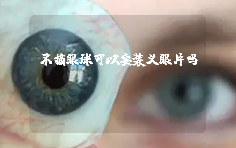 不摘眼球可以安装义眼片吗