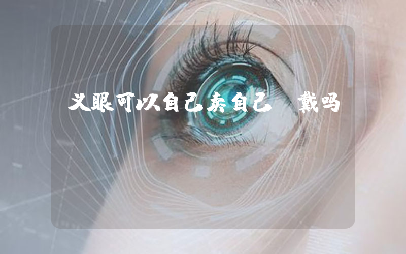 义眼可以自己卖自己佩戴吗