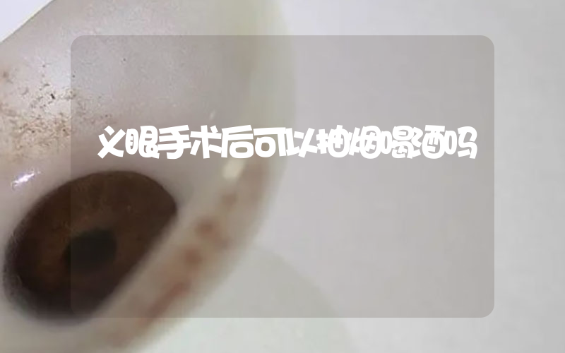 义眼手术后可以抽烟喝酒吗