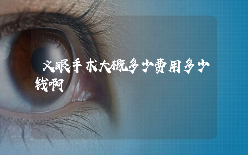 义眼手术大概多少费用多少钱啊