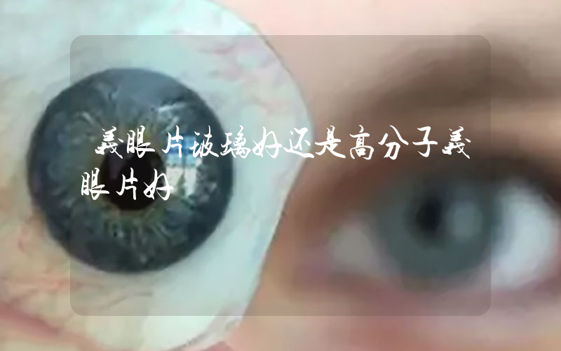 义眼片玻璃好还是高分子义眼片好