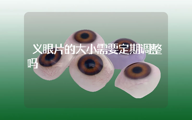 义眼片的大小需要定期调整吗