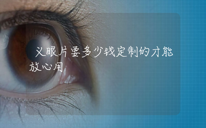 义眼片要多少钱定制的才能放心用