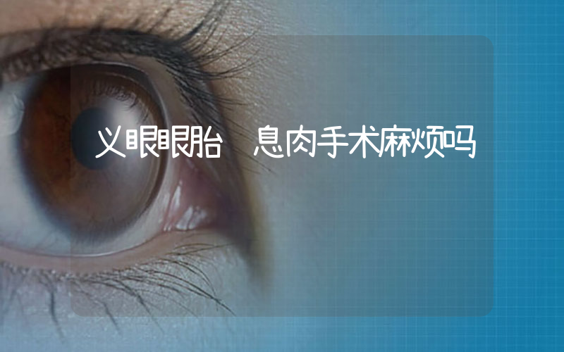 义眼眼胎长息肉手术麻烦吗