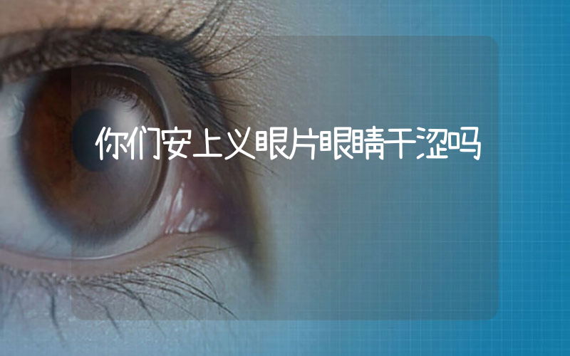 你们安上义眼片眼睛干涩吗
