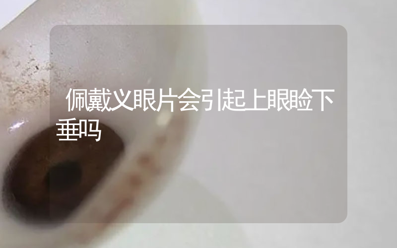 佩戴义眼片会引起上眼睑下垂吗