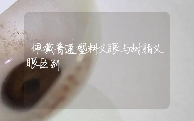 佩戴普通塑料义眼与树脂义眼区别