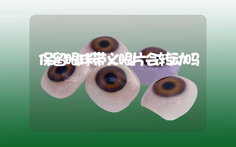 保留眼球带义眼片会转动吗