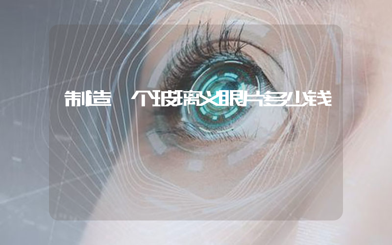 制造一个玻璃义眼片多少钱