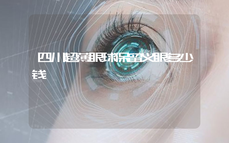 四川超薄眼球保留义眼多少钱