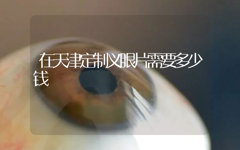 在天津定制义眼片需要多少钱