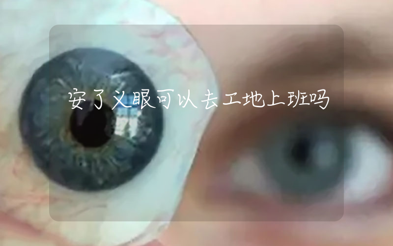 安了义眼可以去工地上班吗