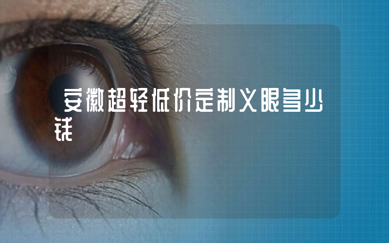 安徽超轻低价定制义眼多少钱
