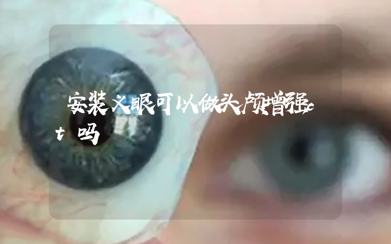 安装义眼可以做头颅增强ct吗