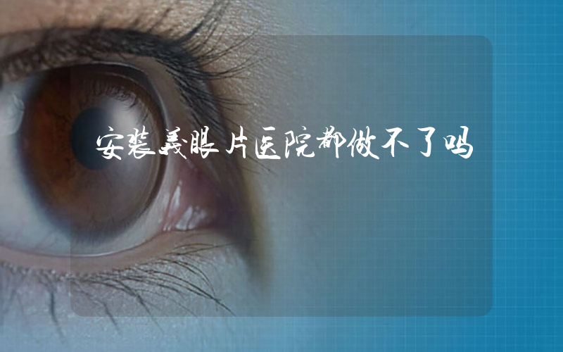 安装义眼片医院都做不了吗