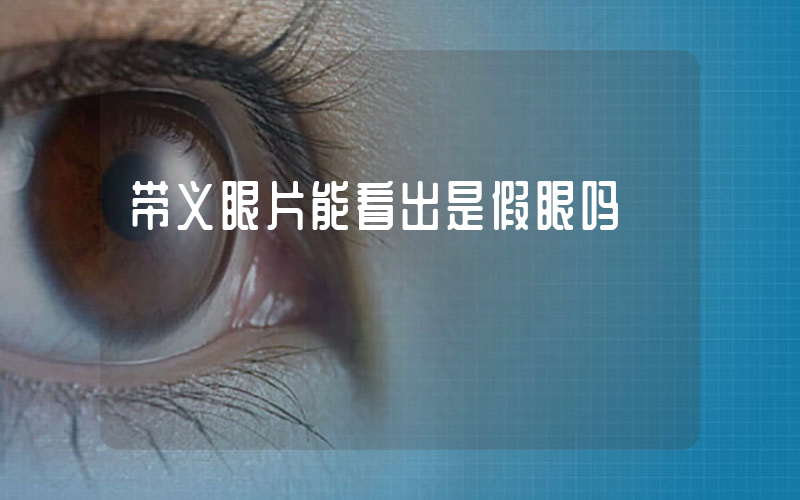 带义眼片能看出是假眼吗