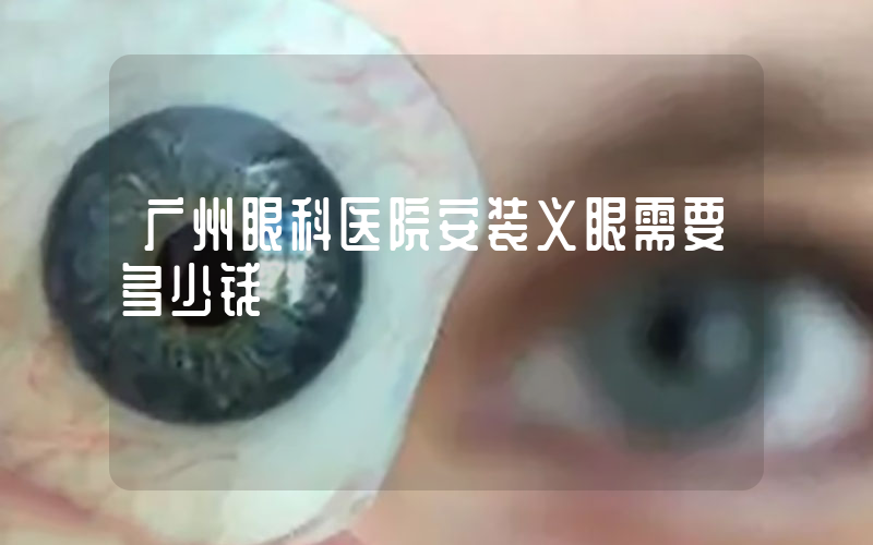 广州眼科医院安装义眼需要多少钱