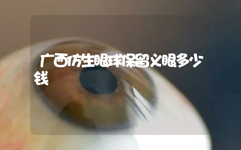 广西仿生眼球保留义眼多少钱