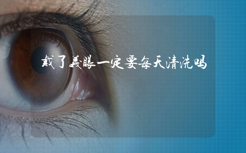 戴了义眼一定要每天清洗吗