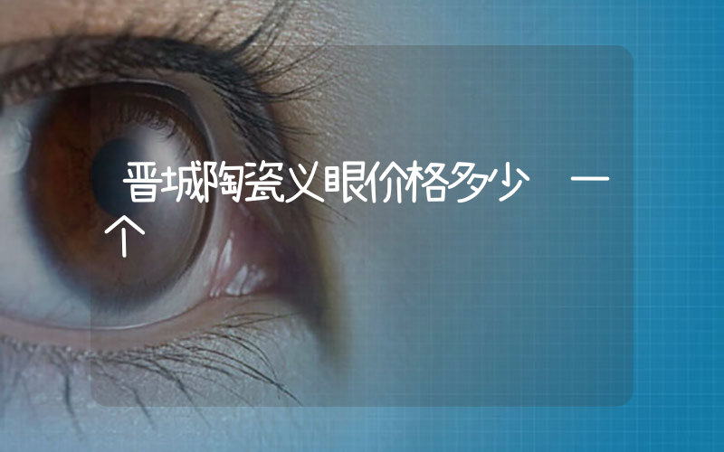晋城陶瓷义眼价格多少钱一个