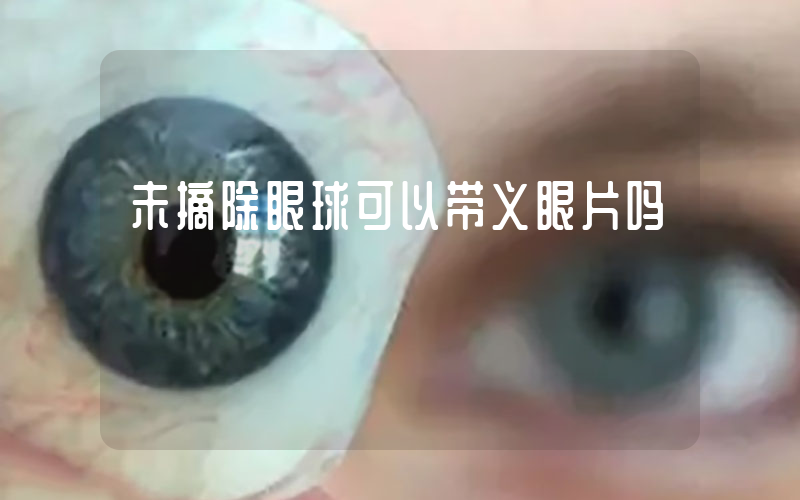 未摘除眼球可以带义眼片吗