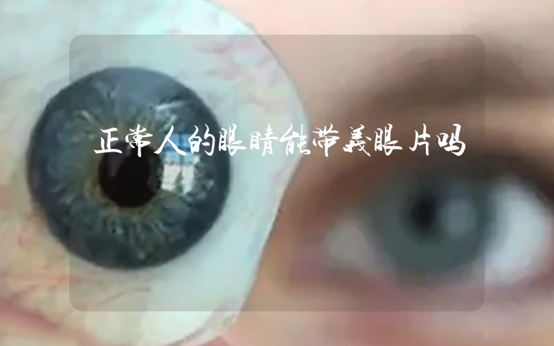 正常人的眼睛能带义眼片吗