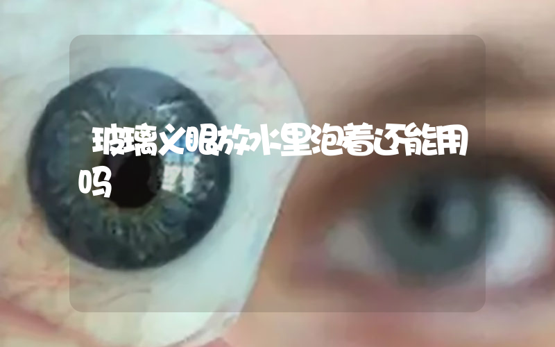 玻璃义眼放水里泡着还能用吗