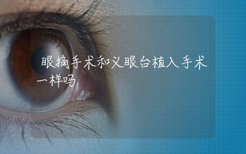 眼摘手术和义眼台植入手术一样吗