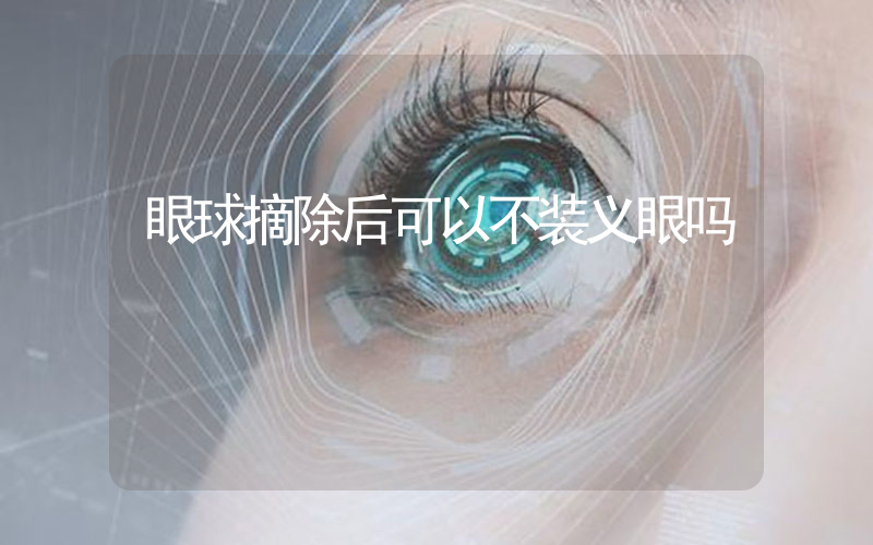眼球摘除后可以不装义眼吗