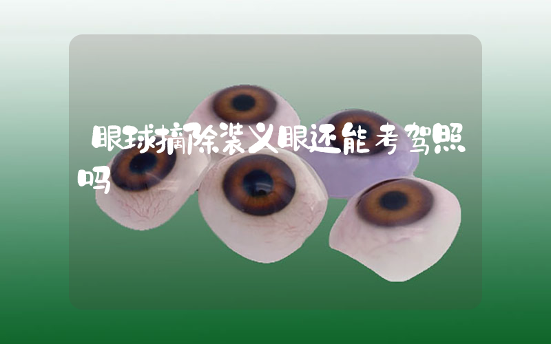 眼球摘除装义眼还能考驾照吗