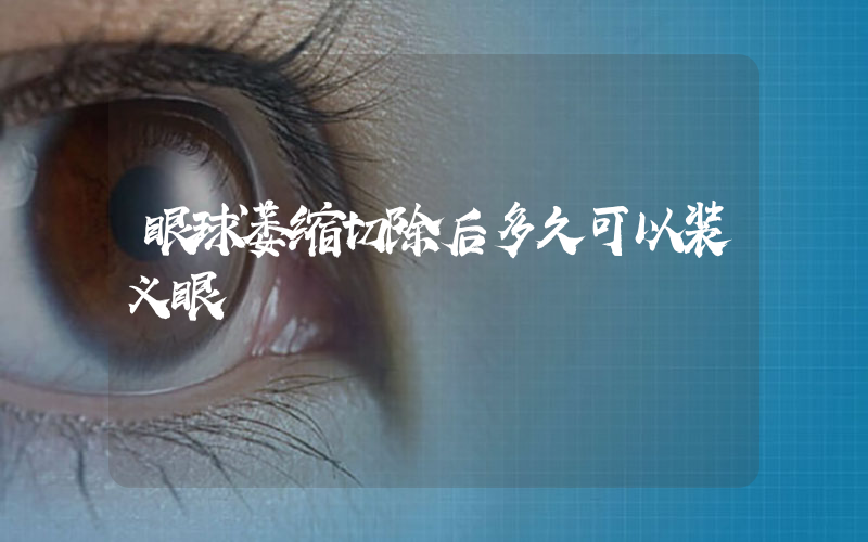 眼球萎缩切除后多久可以装义眼