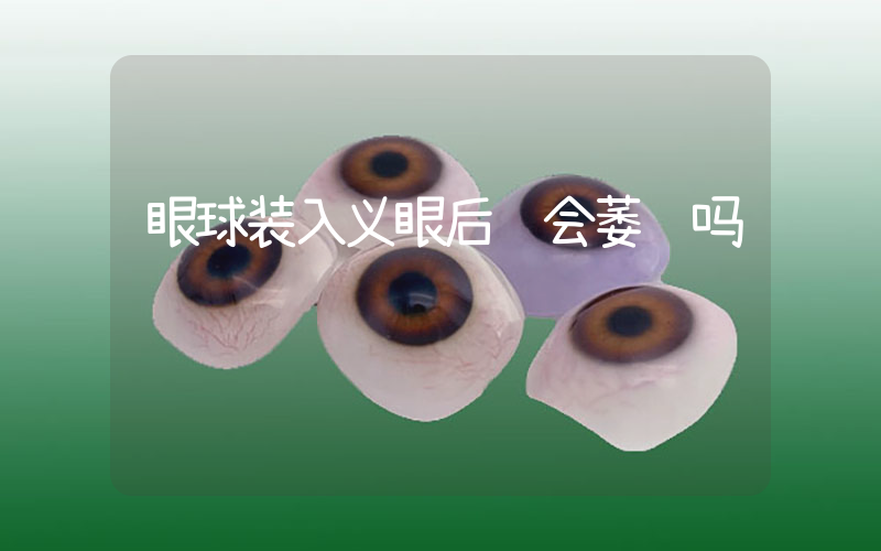 眼球装入义眼后还会萎缩吗