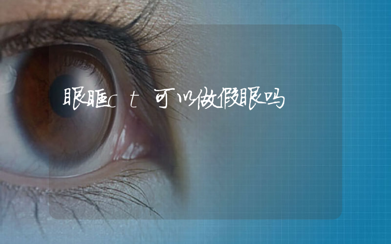 眼眶ct可以做假眼吗