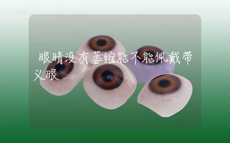 眼睛没有萎缩能不能佩戴带义眼