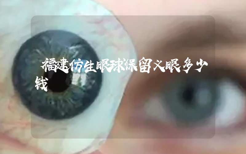 福建仿生眼球保留义眼多少钱