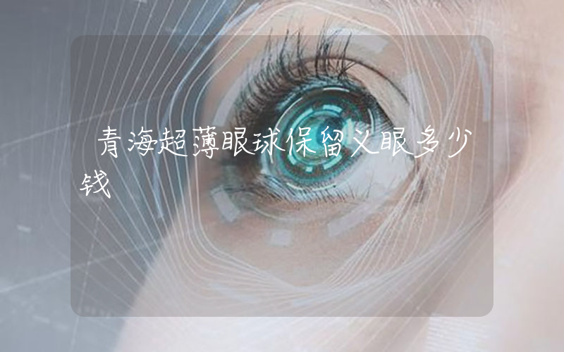 青海超薄眼球保留义眼多少钱