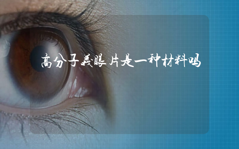 高分子义眼片是一种材料吗