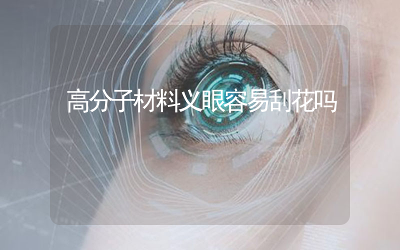 高分子材料义眼容易刮花吗