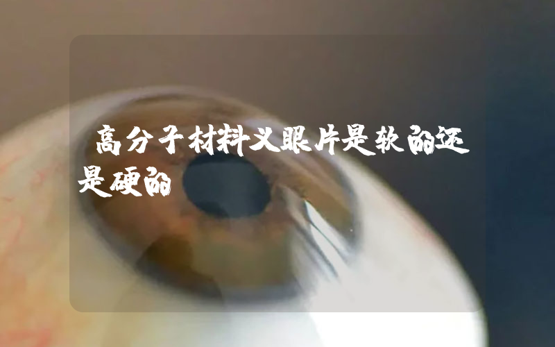高分子材料义眼片是软的还是硬的