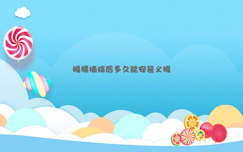 眼睛摘除后多久能安装义眼