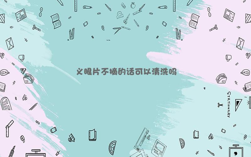 义眼片不摘的话可以清洗吗