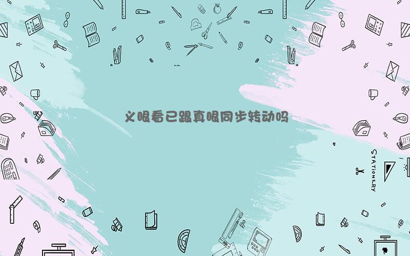 义眼看已跟真眼同步转动吗
