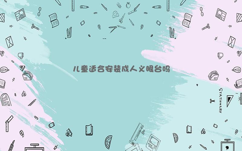 儿童适合安装成人义眼台吗