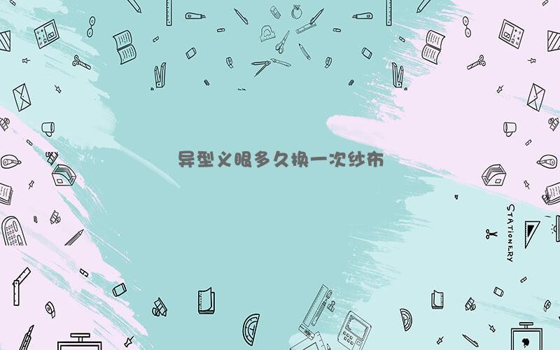 异型义眼多久换一次纱布