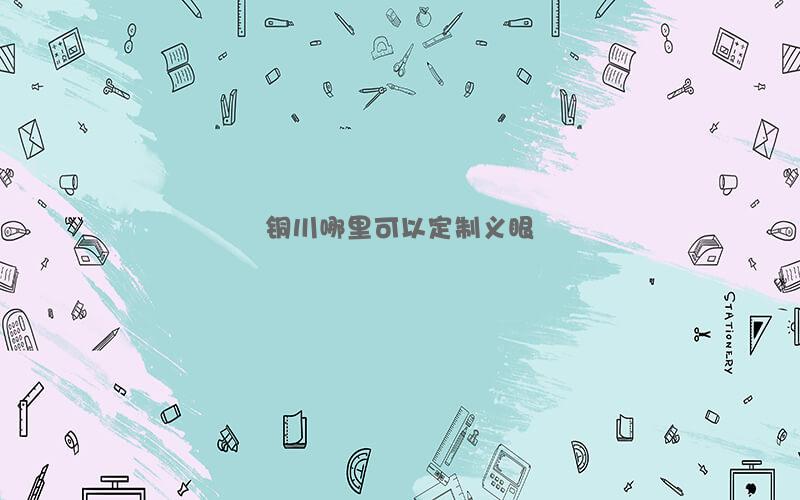 铜川哪里可以定制义眼